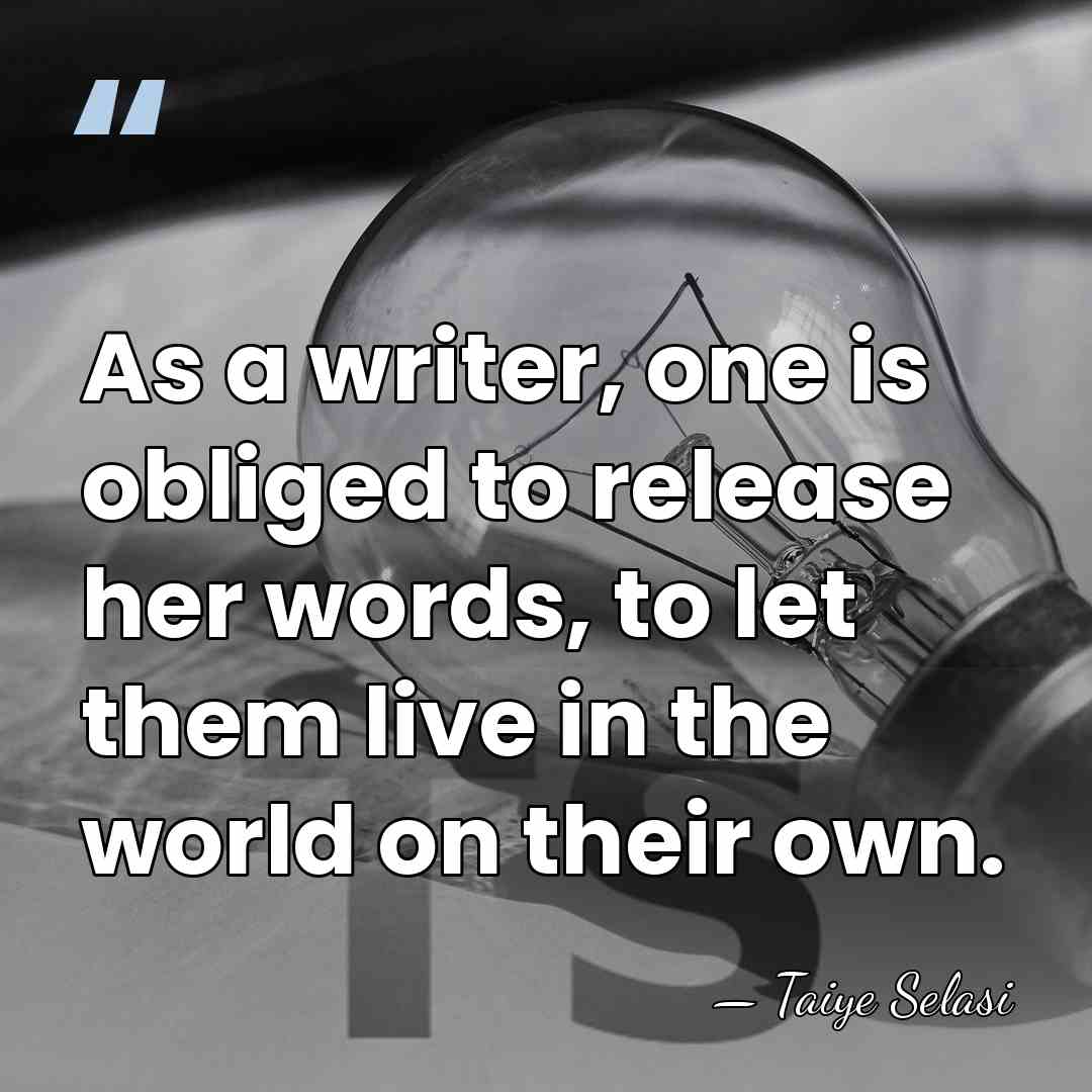 As a writer, one is obliged to release her words, to let&hellip; - Taiye Selasi