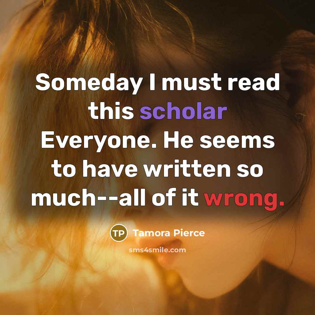 “Someday I must read this scholar Everyone. He seems to…” quote by Tamora Pierce