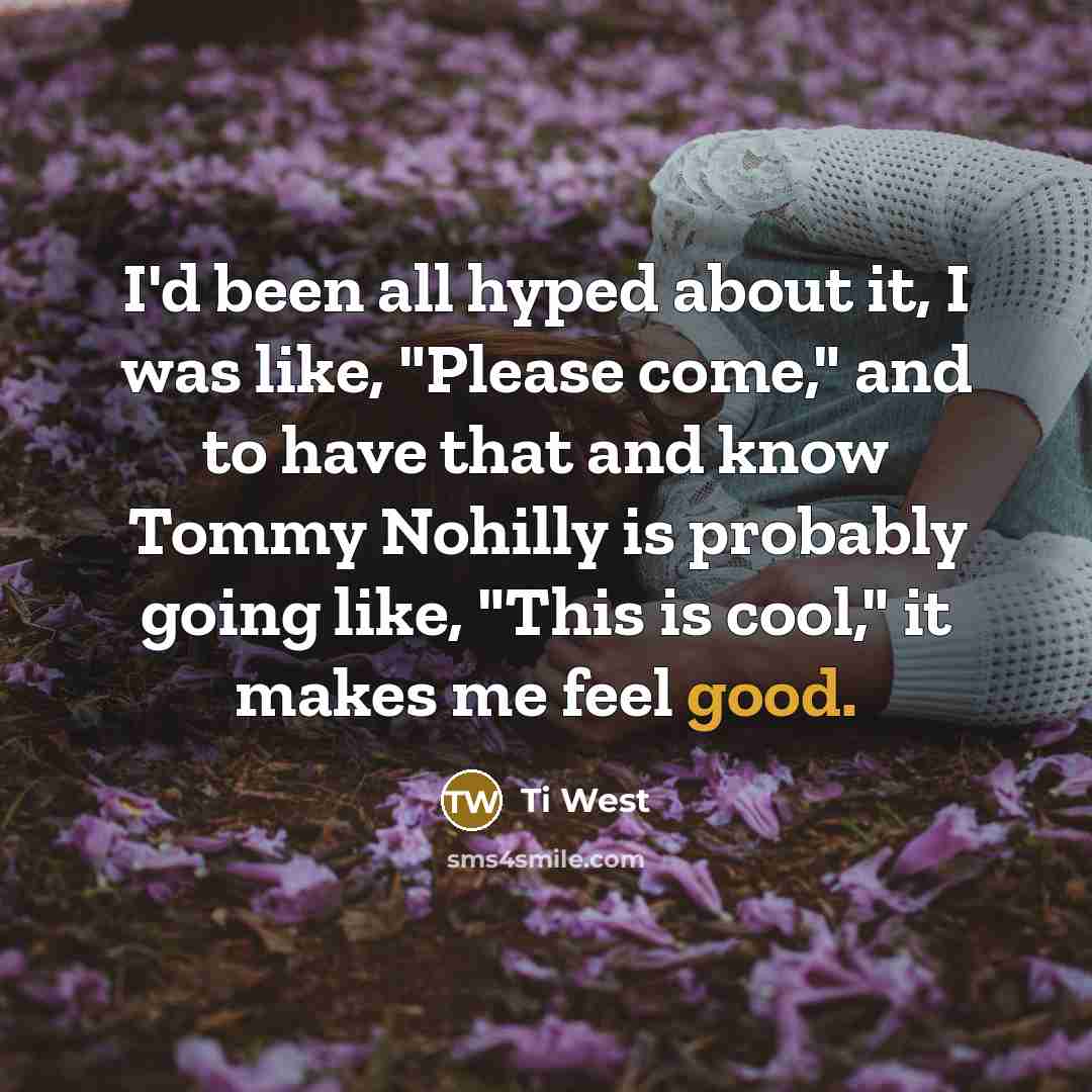 “I'd been all hyped about it, I was like, "Please…” quote by Ti West