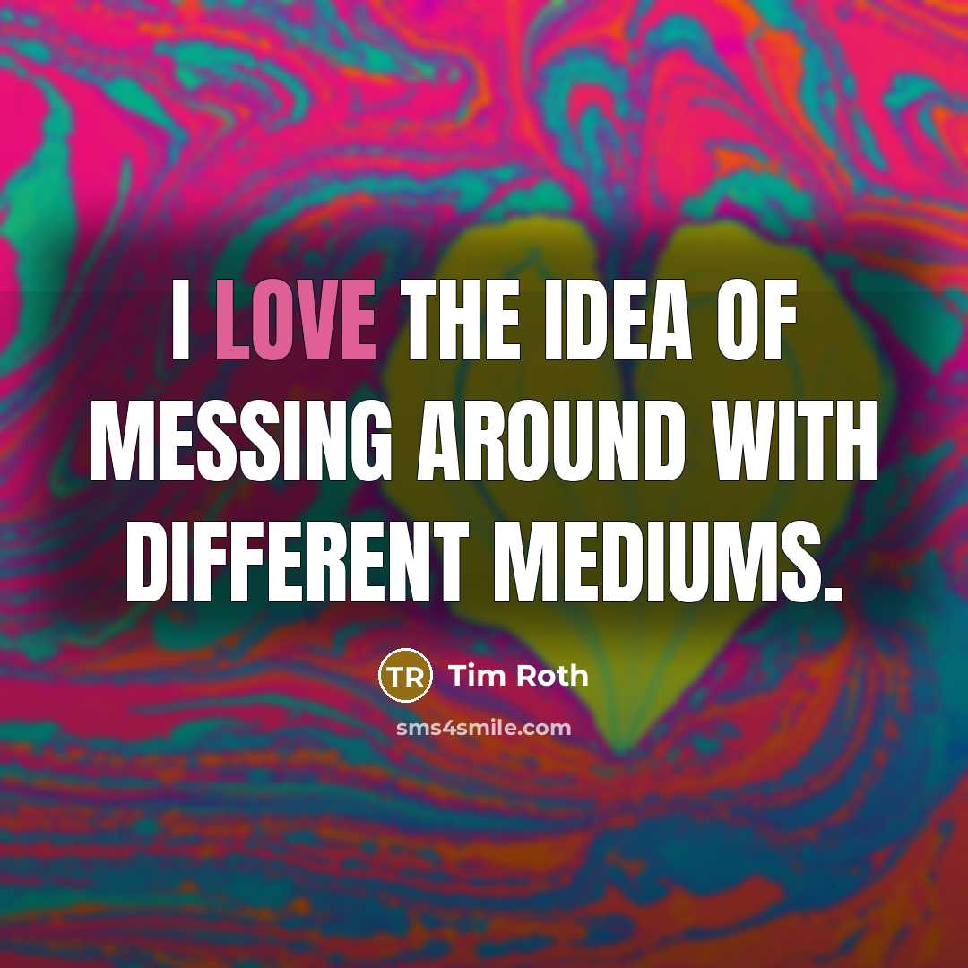“I love the idea of messing around with different mediums.…” quote by Tim Roth
