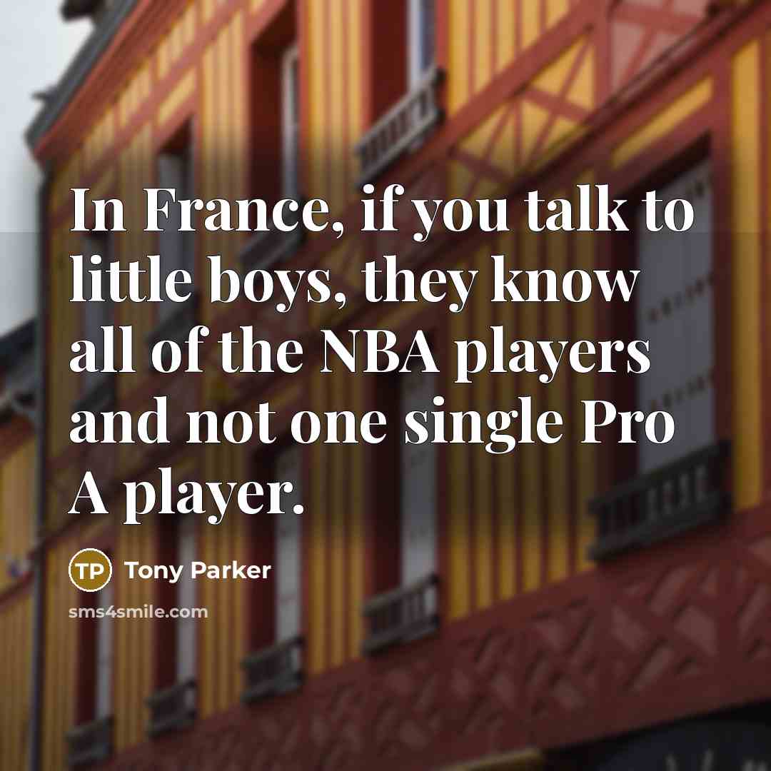 “In France, if you talk to little boys, they know…” quote by Tony Parker