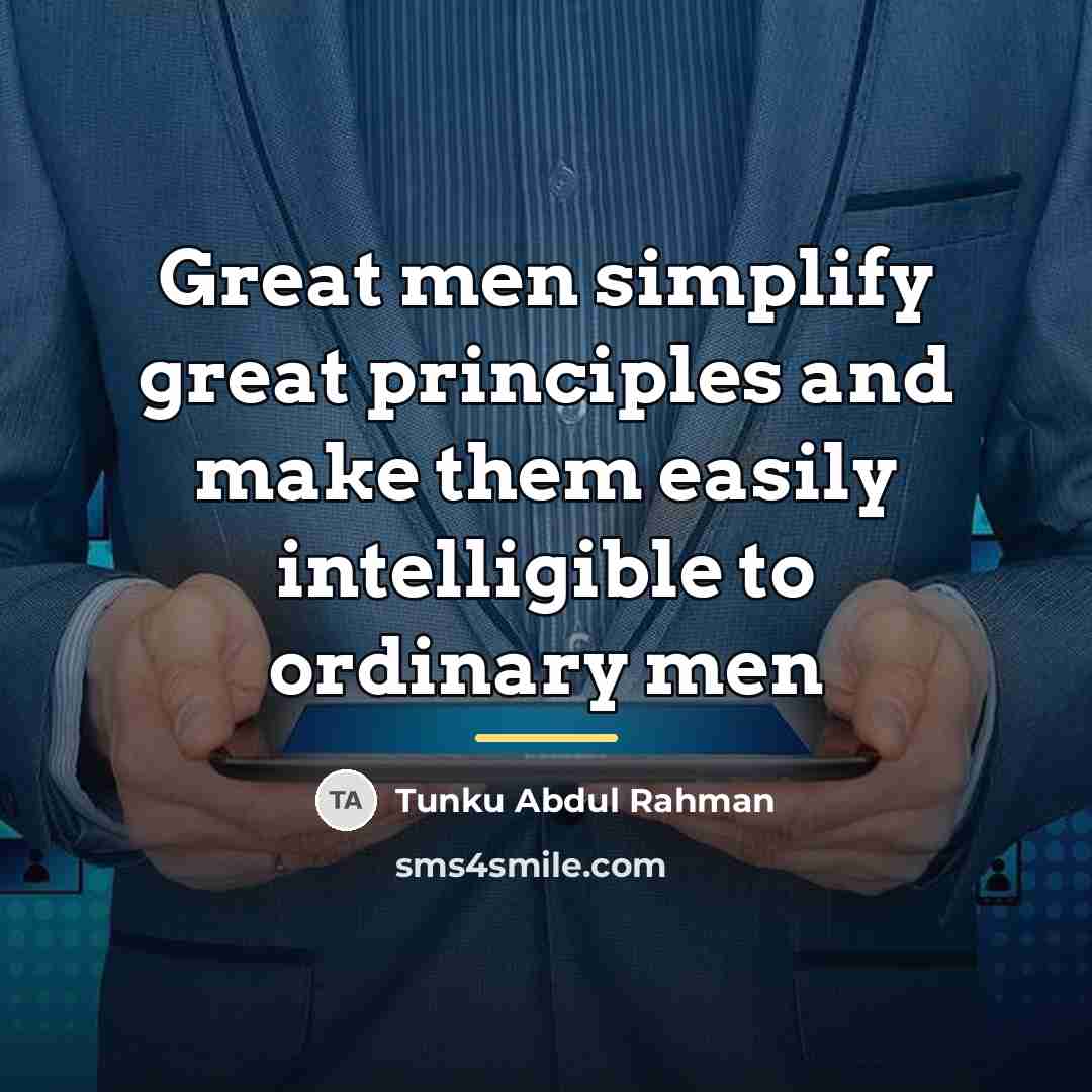 “Great men simplify great principles and make them easily intelligible…” quote by Tunku Abdul Rahman