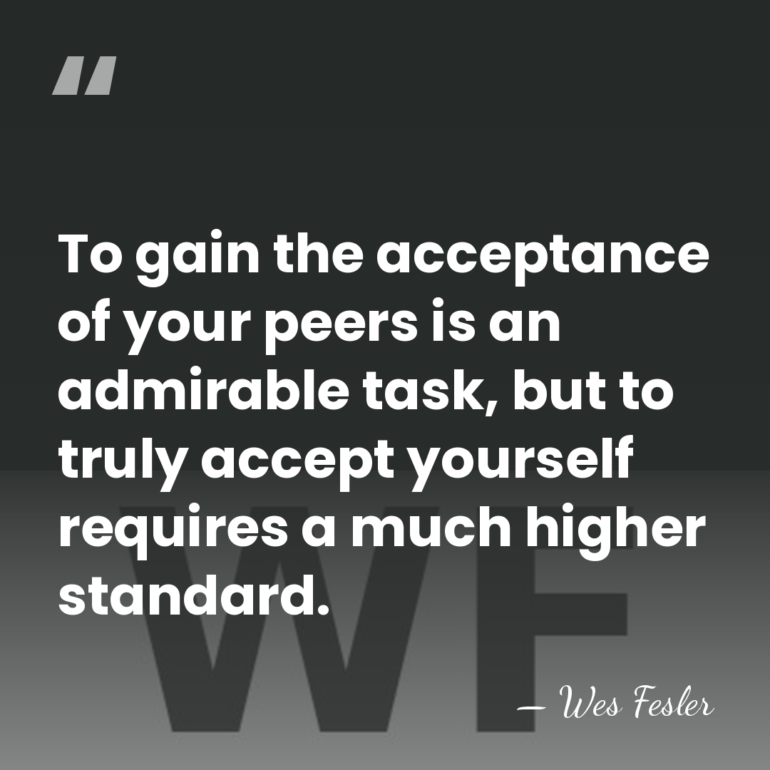 To gain the acceptance of your peers is an admirable task, but&hellip; - Wes Fesler