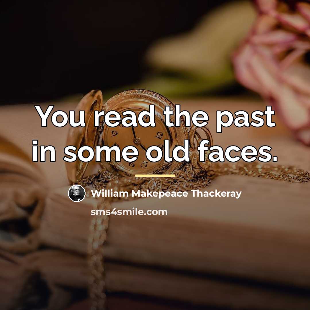 “You read the past in some old faces.…” quote by William Makepeace Thackeray