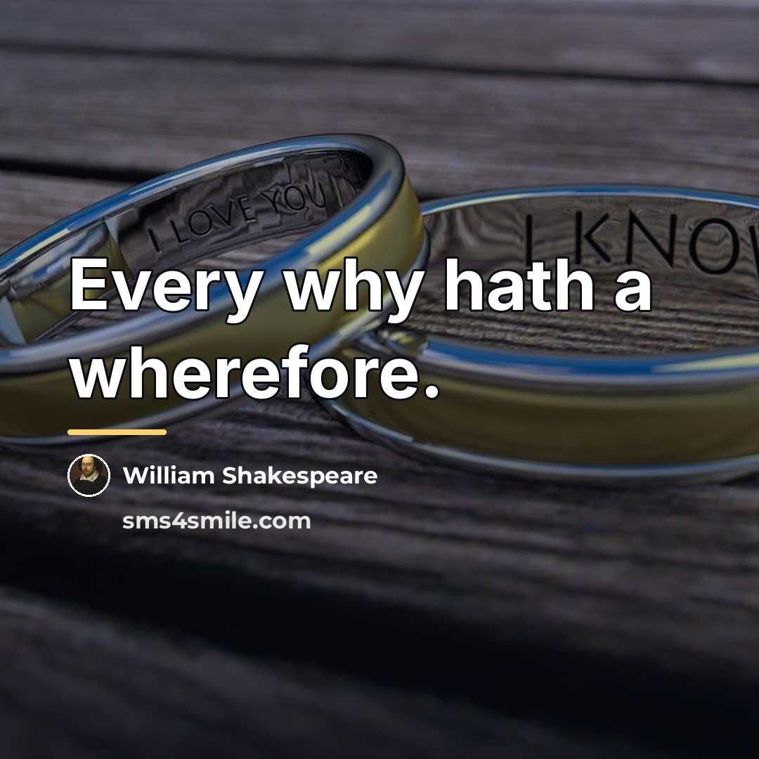 “Every why hath a wherefore.…” quote by William Shakespeare