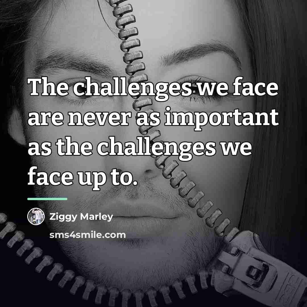“The challenges we face are never as important as the…” quote by Ziggy Marley