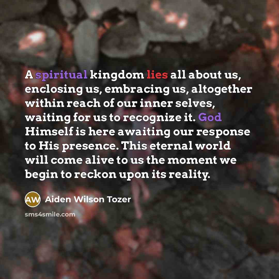 “A spiritual kingdom lies all about us, enclosing us, embracing…” quote by Aiden Wilson Tozer
