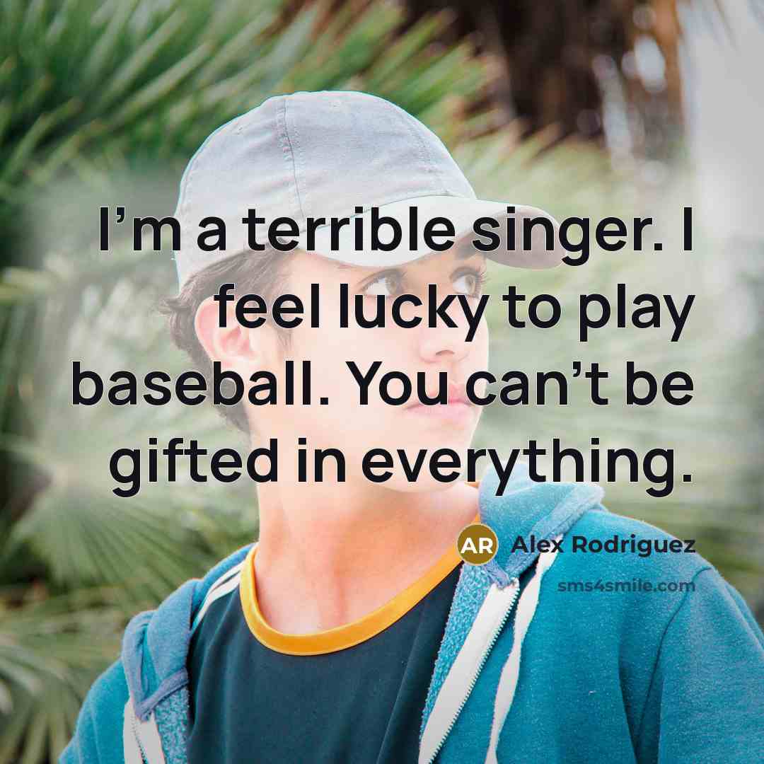 “I'm a terrible singer. I feel lucky to play baseball.…” quote by Alex Rodriguez