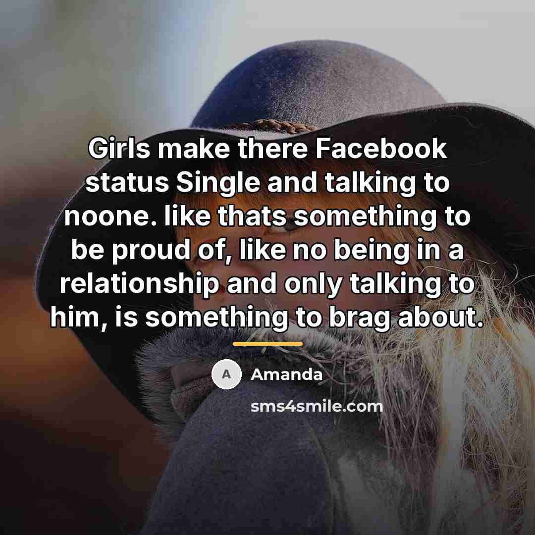 “Girls make there Facebook status Single and talking to noone.…” quote by Amanda