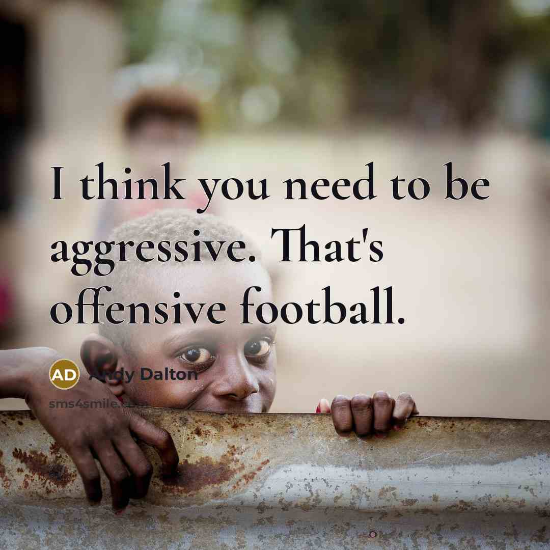 “I think you need to be aggressive. That's offensive football.…” quote by Andy Dalton