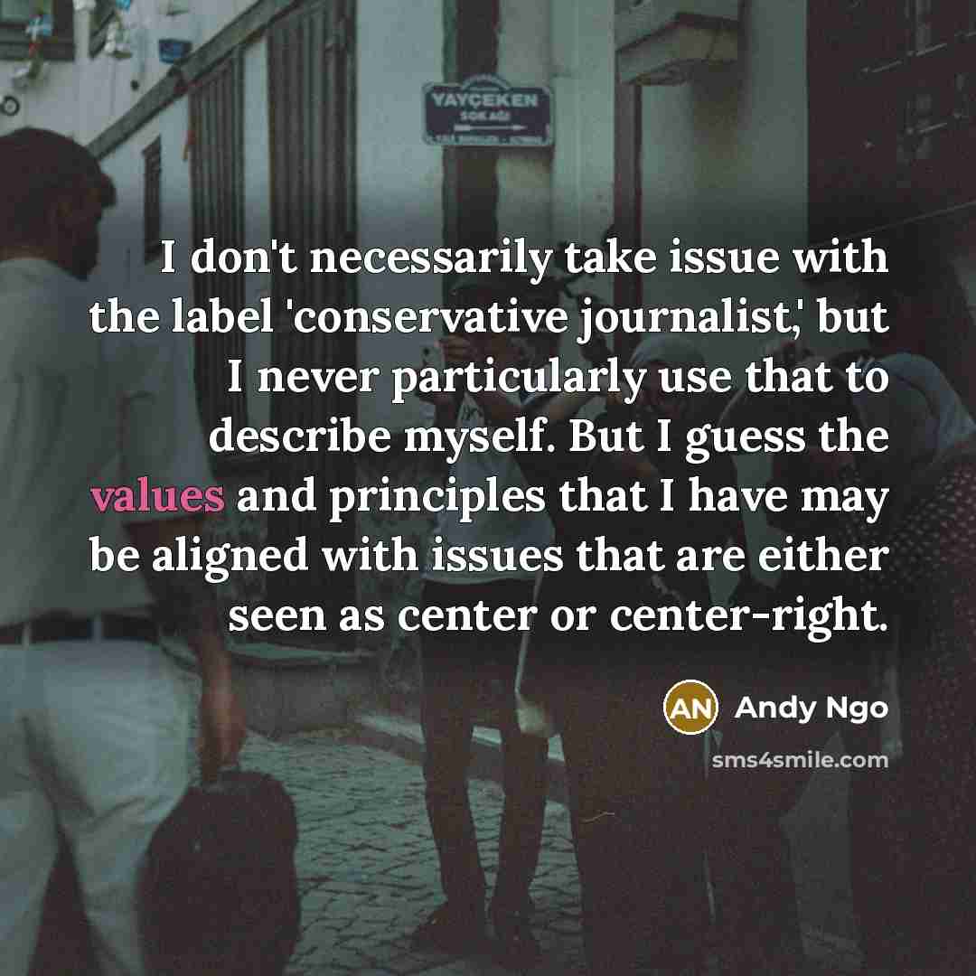 “I don't necessarily take issue with the label 'conservative journalist,' but I never particularly use that to describe myself. But I guess the values and principles that I have may be aligned with issues that are either seen as center or center-right.” quote by Andy Ngo