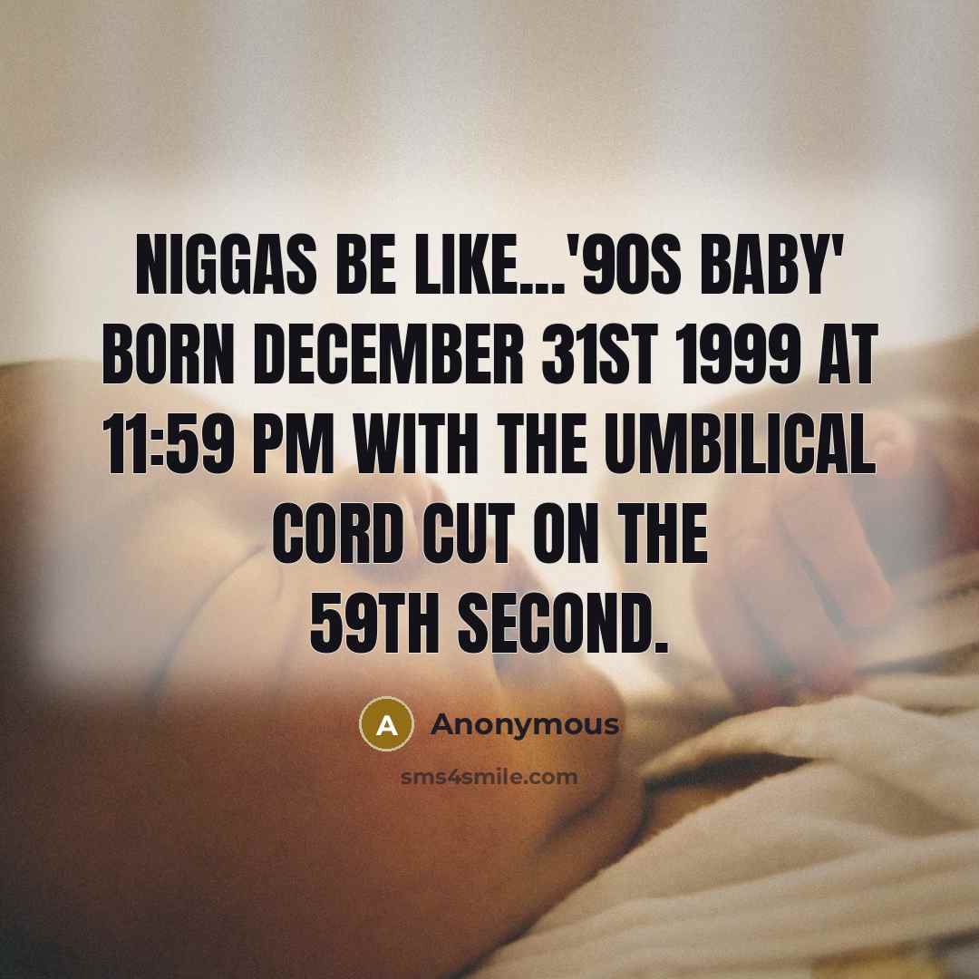 “Niggas be like...'90s baby' born December 31st 1999 at 11:59…” quote by Anonymous