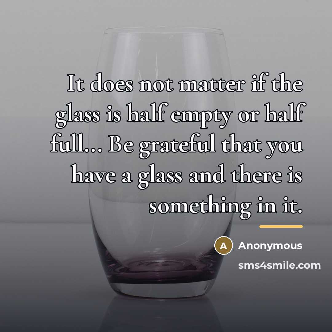 “It does not matter if the glass is half empty…” quote by Anonymous