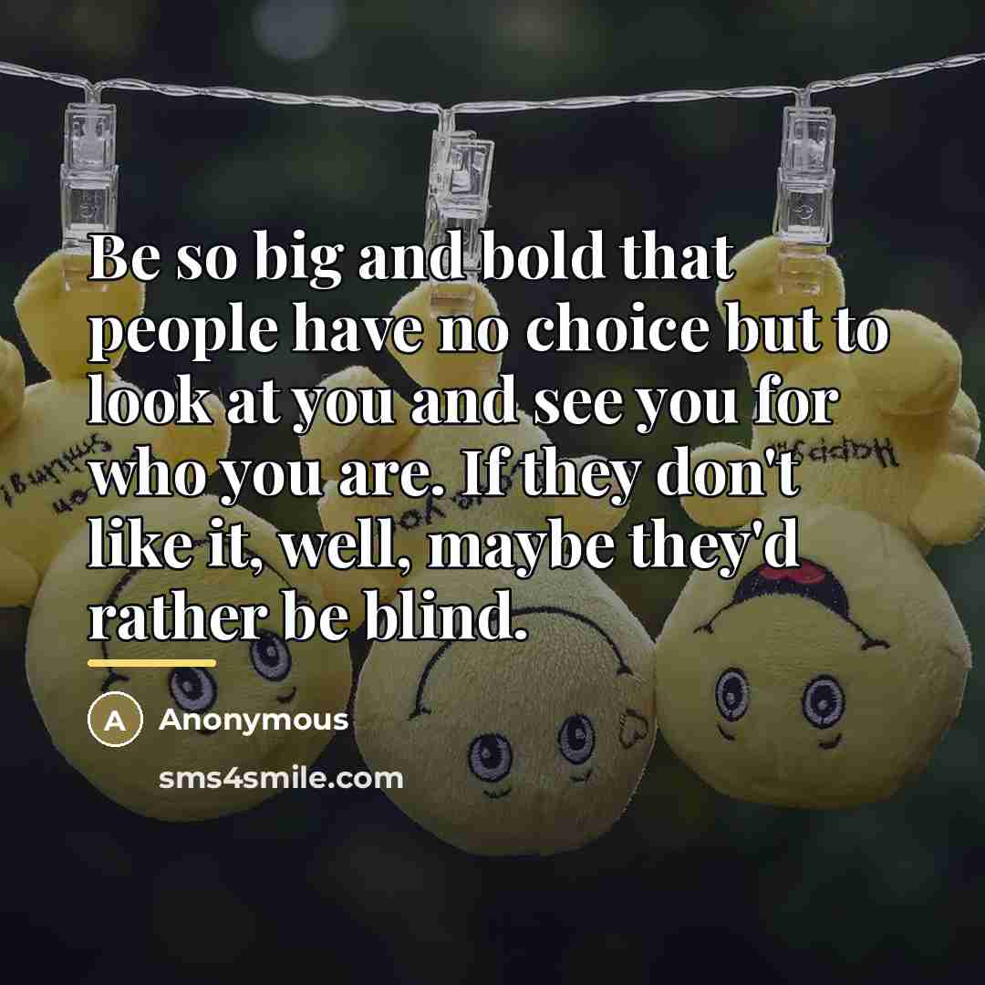 “Be so big and bold that people have no choice…” quote by Anonymous