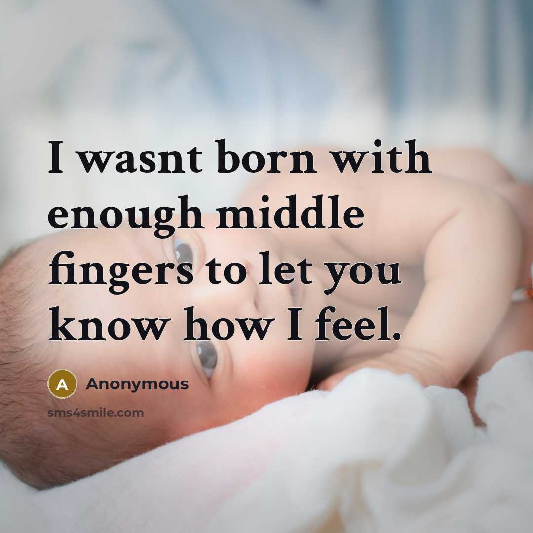 “I wasnt born with enough middle fingers to let you know how I feel.” quote by Anonymous