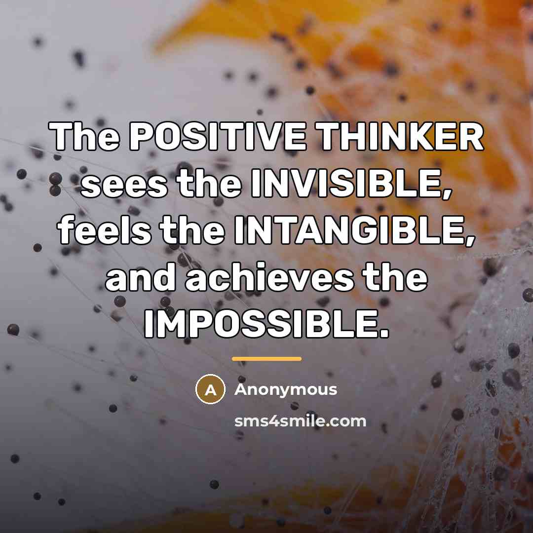 “The POSITIVE THINKER sees the INVISIBLE, feels the INTANGIBLE, and…” quote by Anonymous