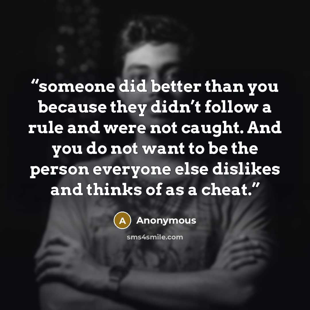 “someone did better than you because they didn’t follow a rule and were not caught. And you do not want to be the person everyone else dislikes and thinks of as a cheat.” quote by Anonymous