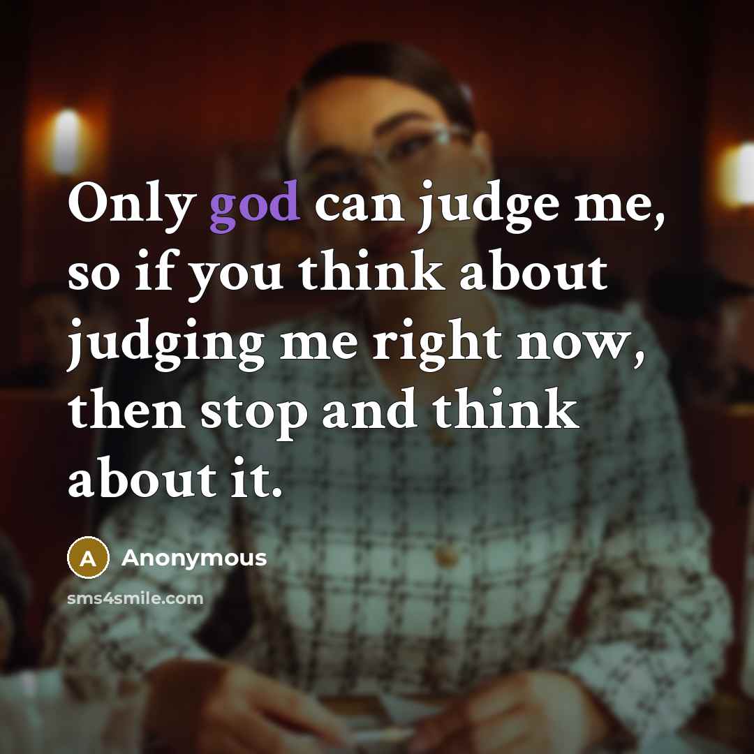 “Only god can judge me, so if you think about…” quote by Anonymous
