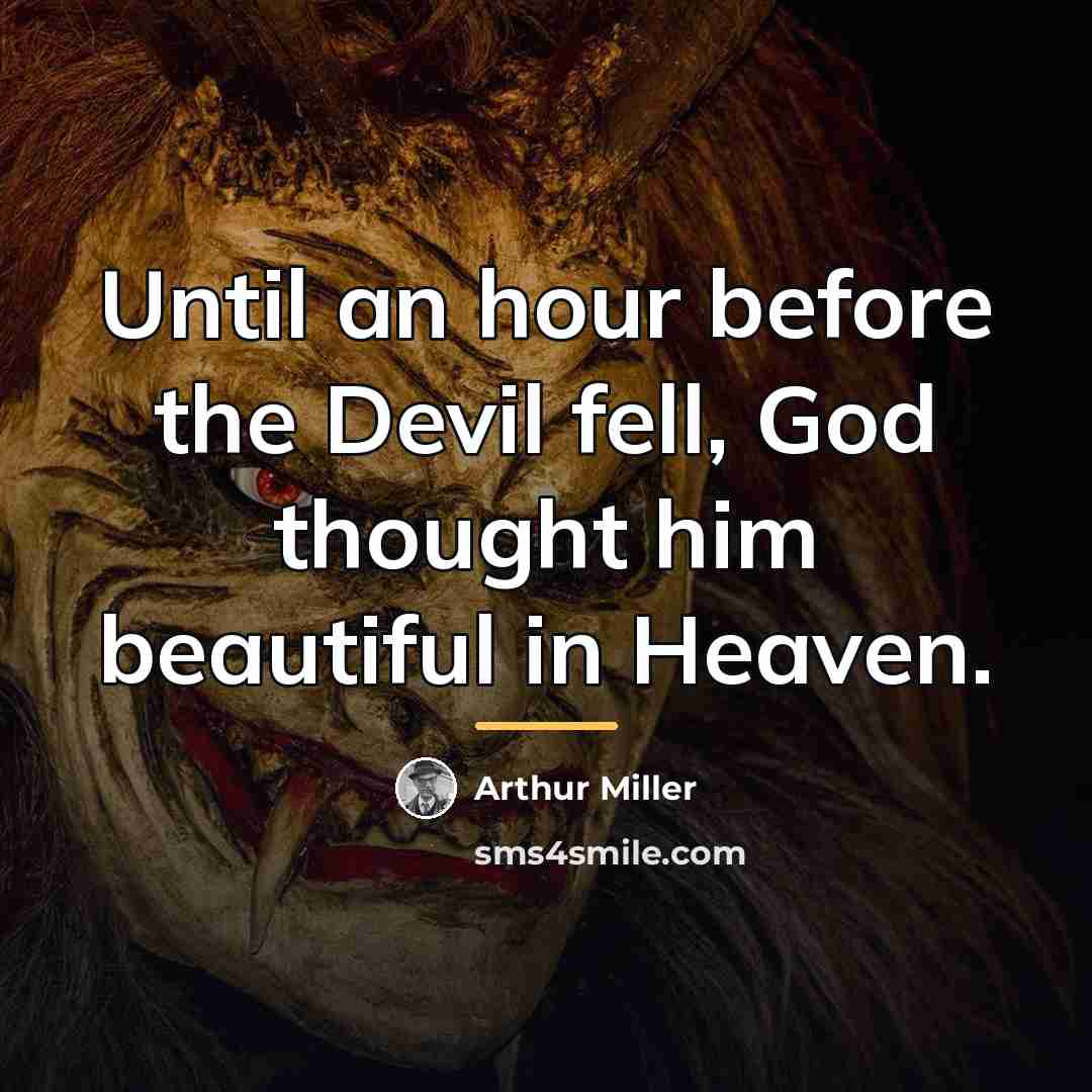 “Until an hour before the Devil fell, God thought him…” quote by Arthur Miller