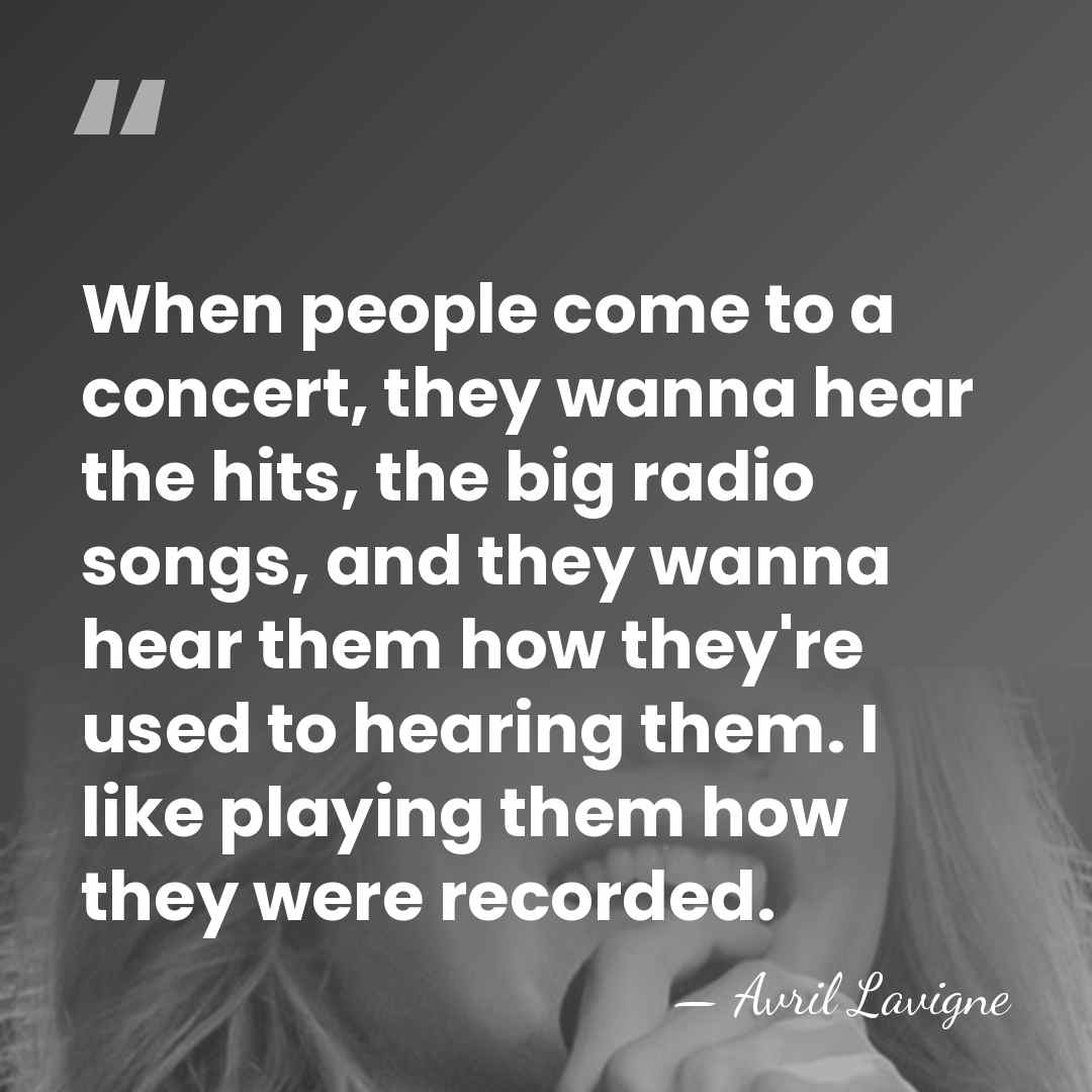 When people come to a concert, they wanna hear the hits, the&hellip; - Avril Lavigne