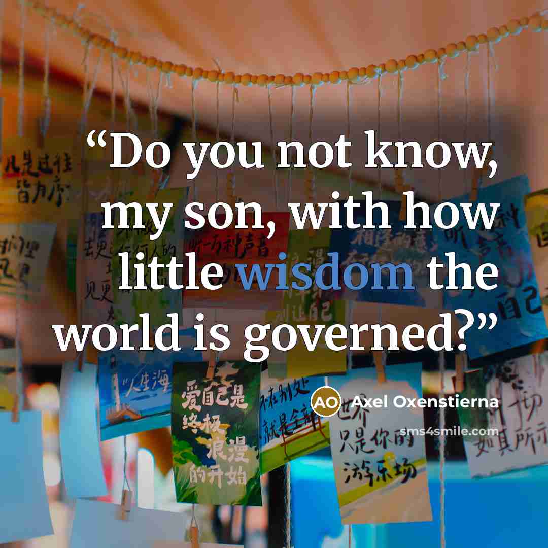 “Do you not know, my son, with how little wisdom the world is governed?” quote by Axel Oxenstierna
