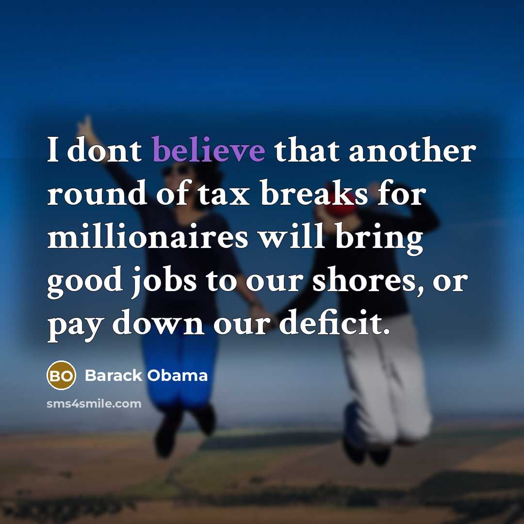 “I dont believe that another round of tax breaks for millionaires will bring good jobs to our shores, or pay down our deficit.” quote by Barack Obama
