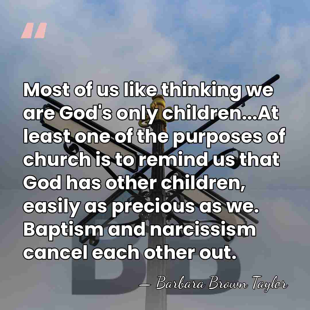 Most of us like thinking we are God's only children...At least one&hellip; - Barbara Brown Taylor