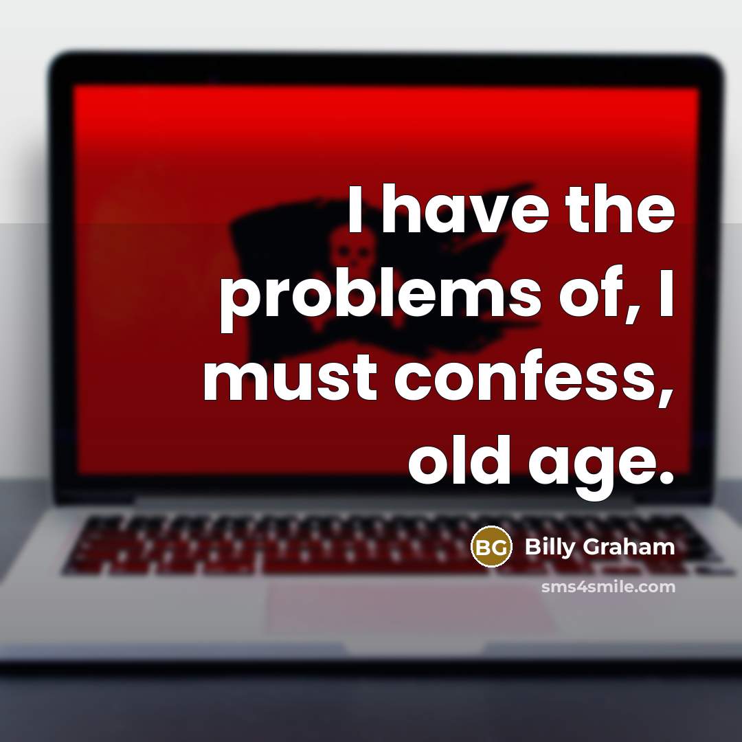 “I have the problems of, I must confess, old age.…” quote by Billy Graham