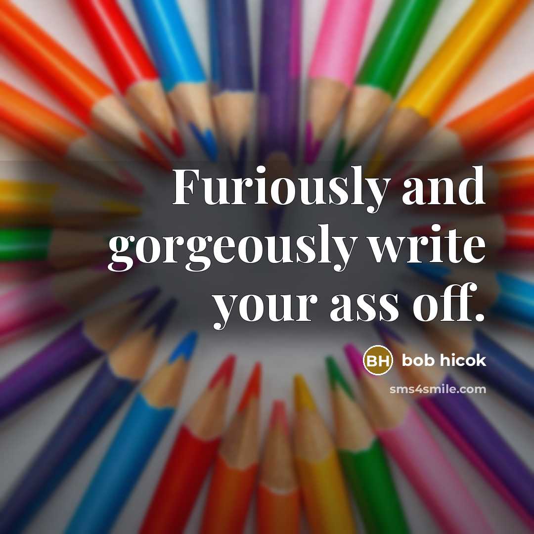 “Furiously and gorgeously write your ass off.…” quote by Bob Hicok