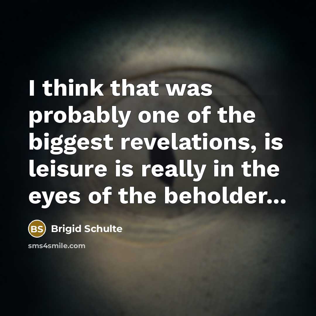 “I think that was probably one of the biggest revelations,…” quote by Brigid Schulte