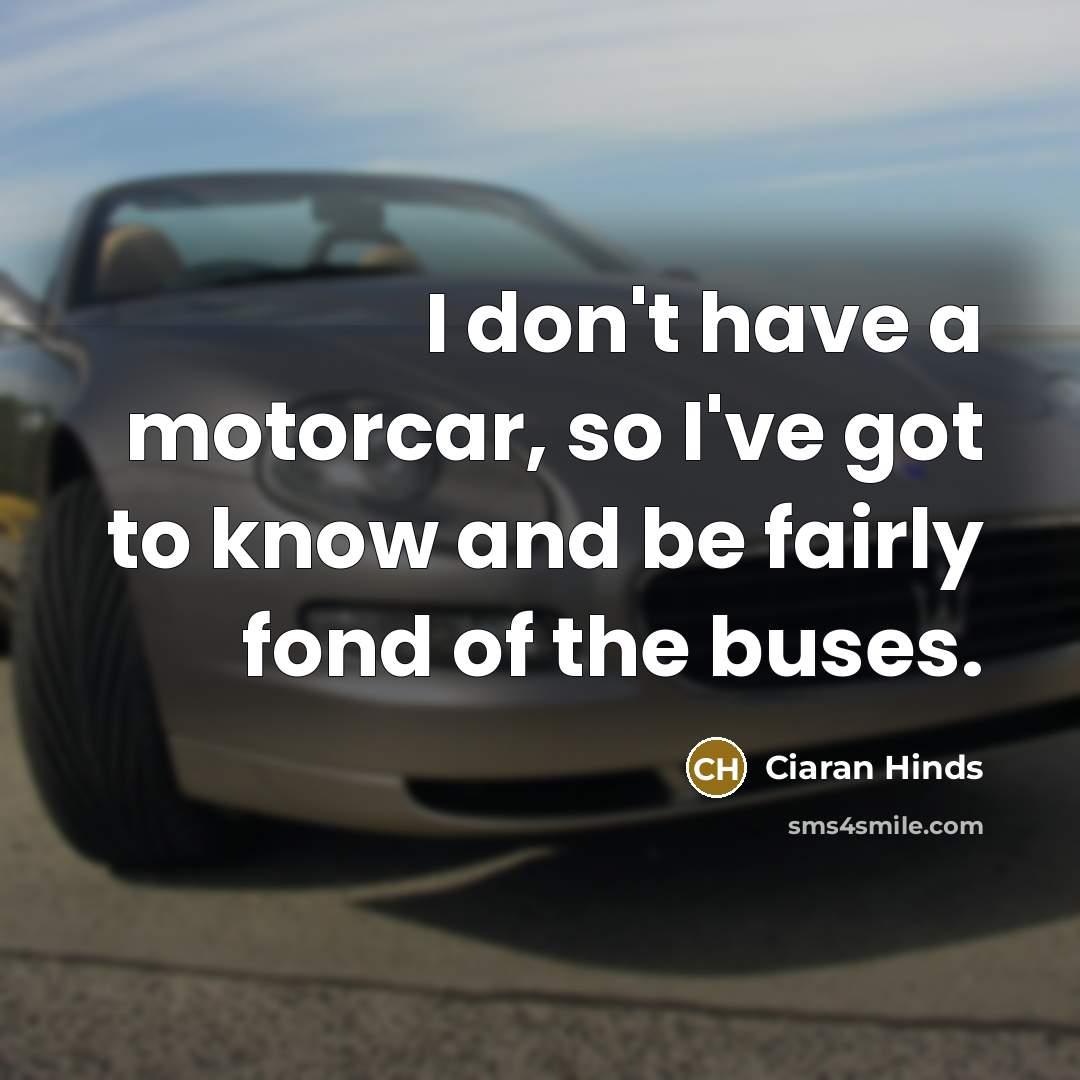 “I don't have a motorcar, so I've got to know…” quote by Ciaran Hinds