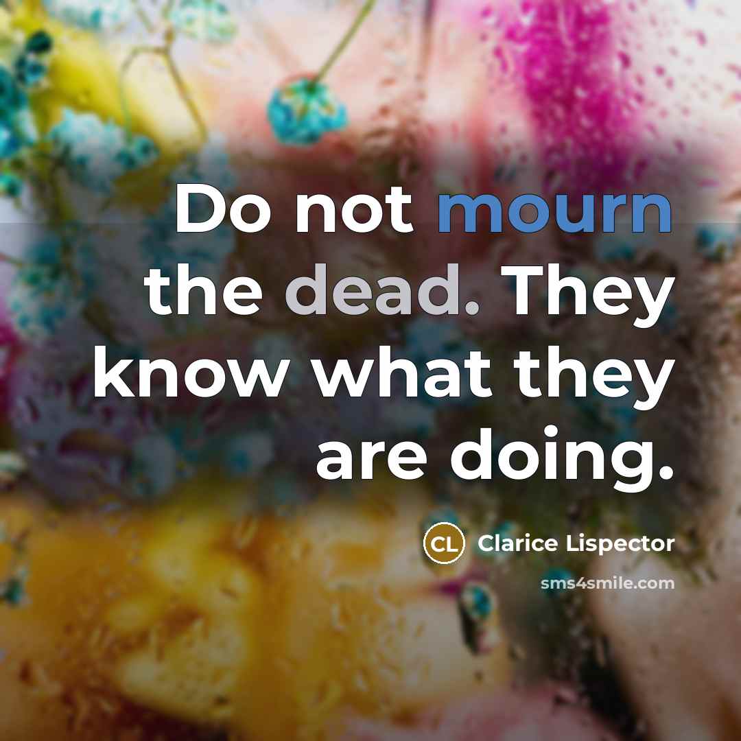 “Do not mourn the dead. They know what they are…” quote by Clarice Lispector
