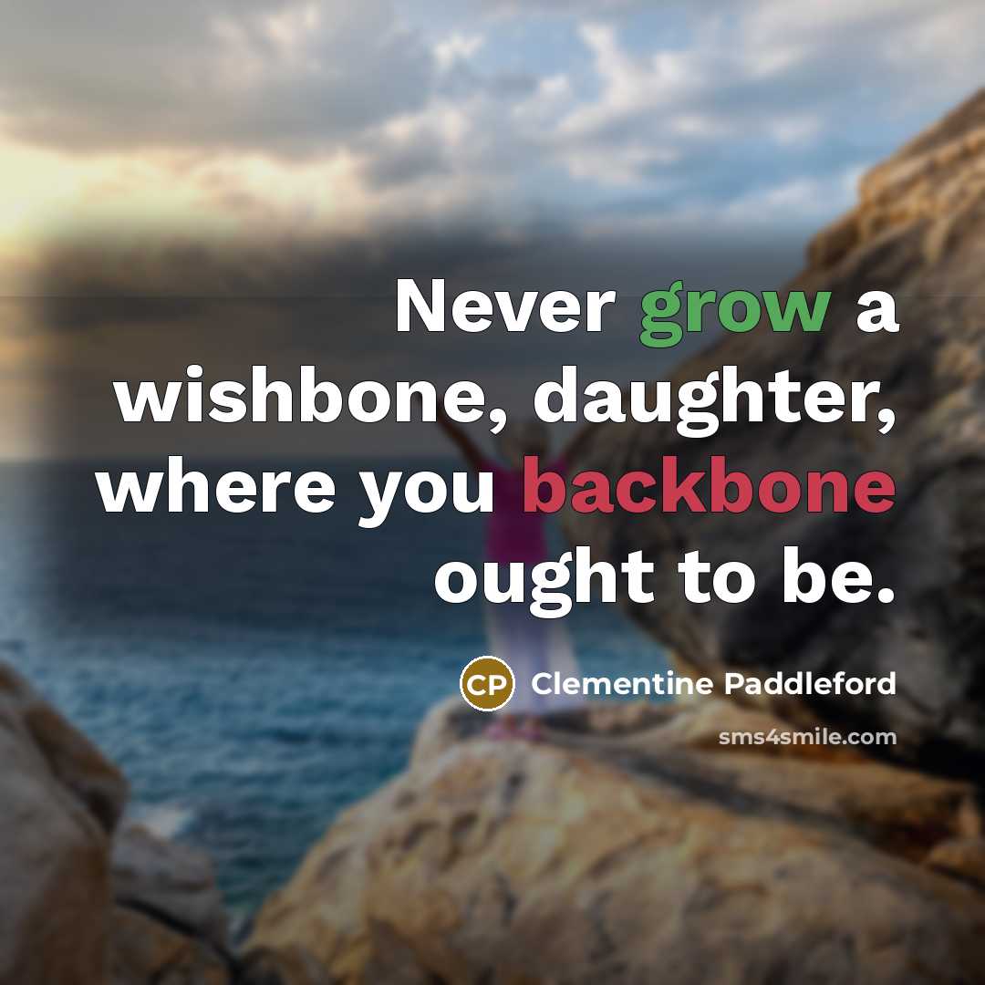 “Never grow a wishbone, daughter, where you backbone ought to…” quote by Clementine Paddleford