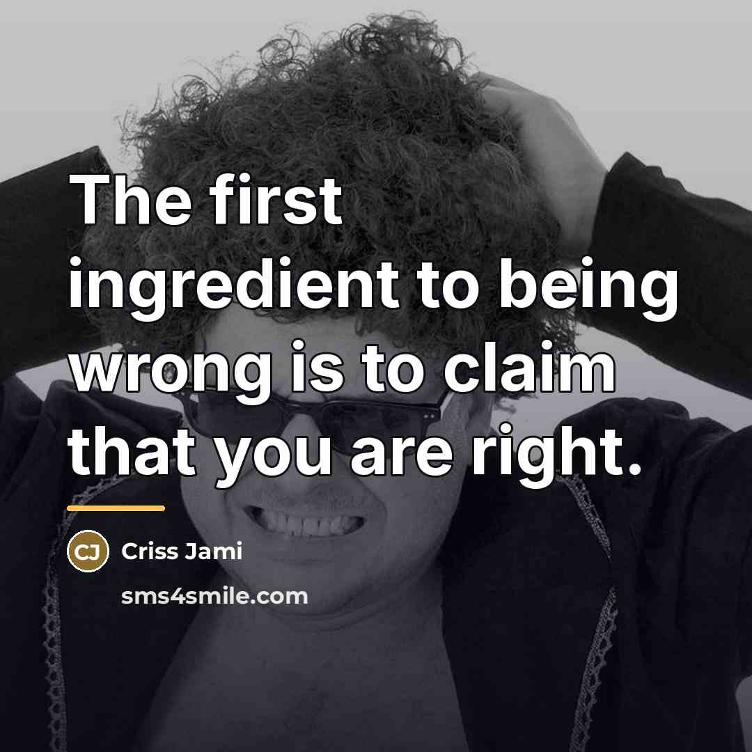 “The first ingredient to being wrong is to claim that…” quote by Criss Jami