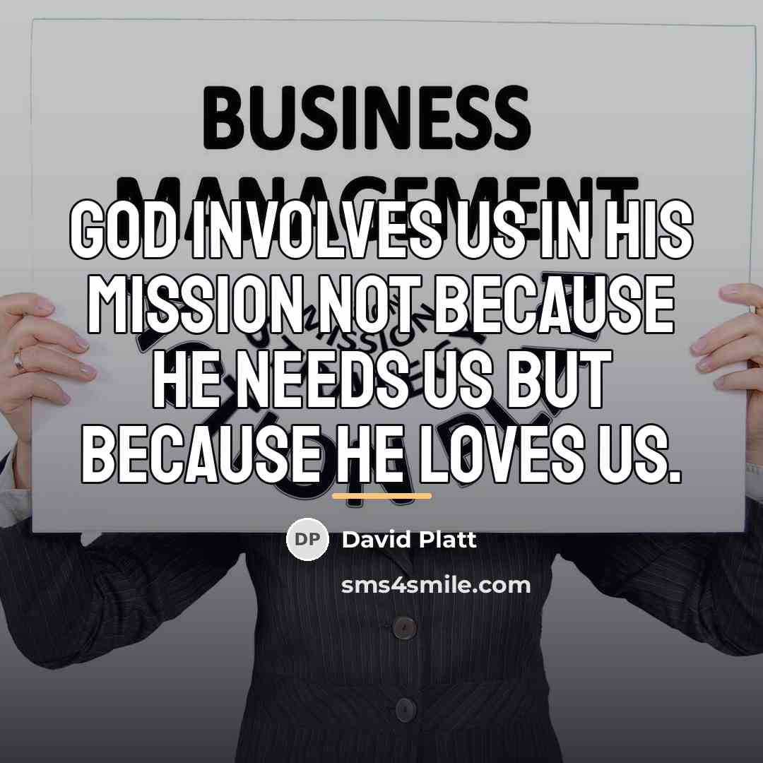 “God involves us in his mission not because he needs…” quote by David Platt