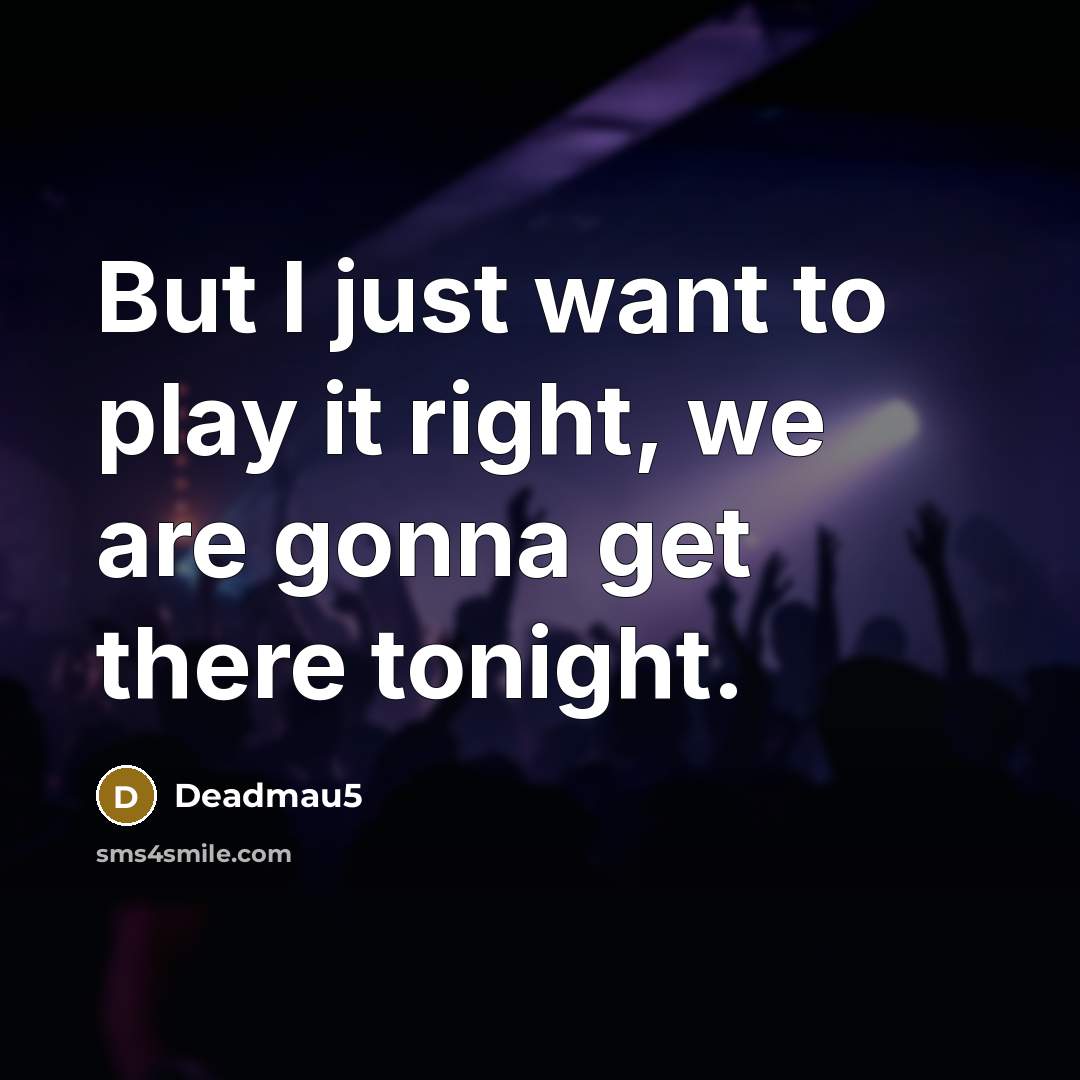 “But I just want to play it right, we are…” quote by Deadmau5