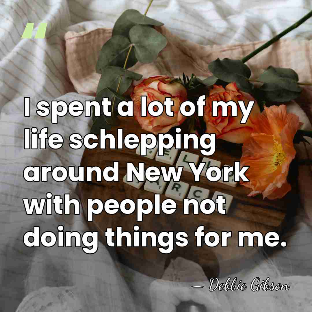 I spent a lot of my life schlepping around New York with&hellip; - Debbie Gibson