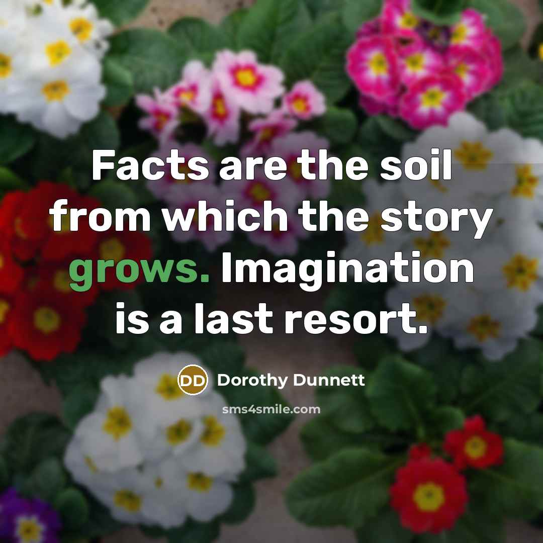 “Facts are the soil from which the story grows. Imagination…” quote by Dorothy Dunnett