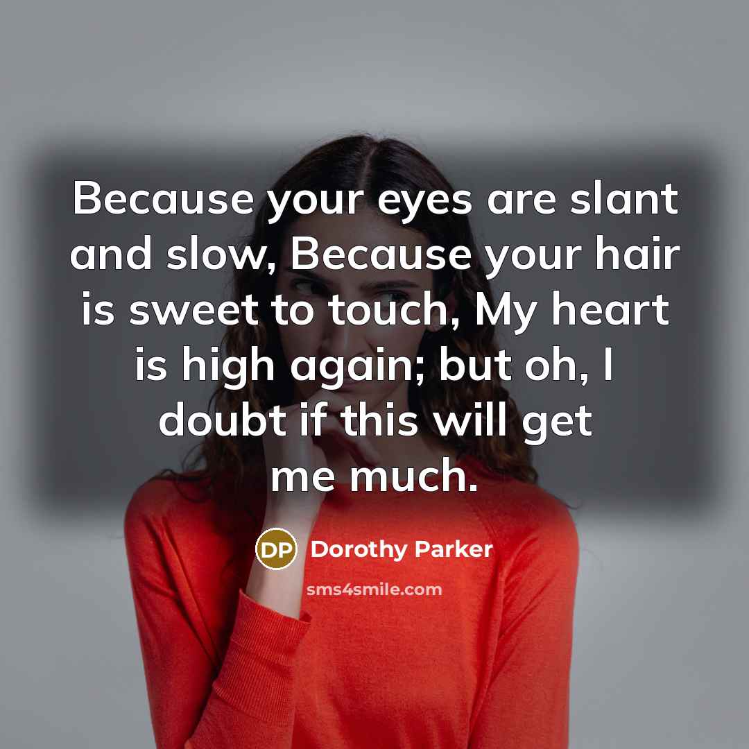 “Because your eyes are slant and slow, Because your hair…” quote by Dorothy Parker
