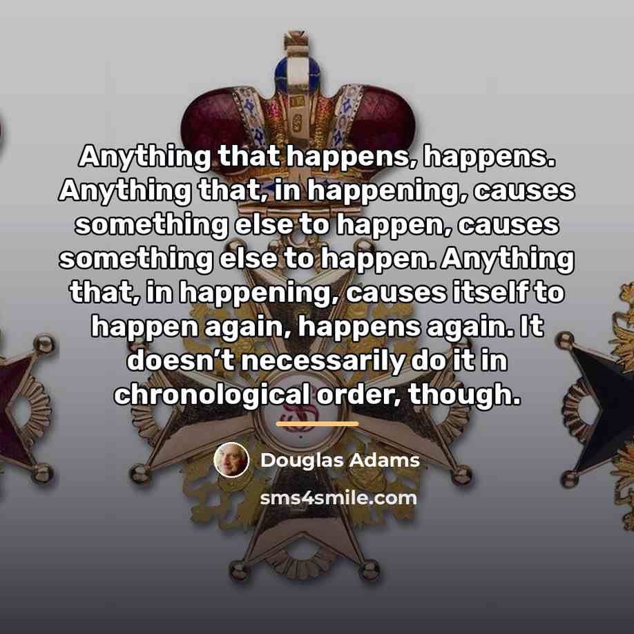 “Anything that happens, happens. Anything that, in happening, causes something…” quote by Douglas Adams