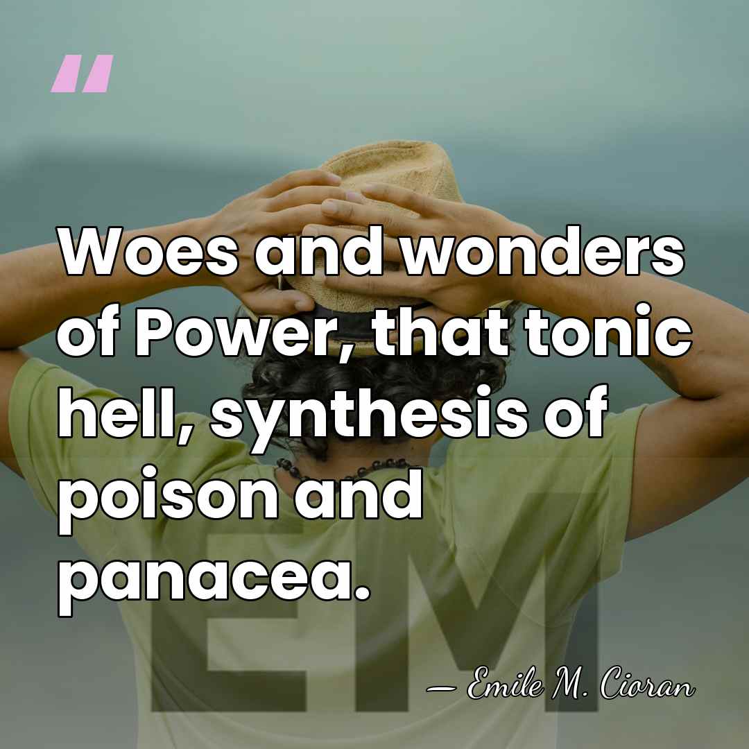 Woes and wonders of Power, that tonic hell, synthesis of poison and&hellip; - Emile M. Cioran