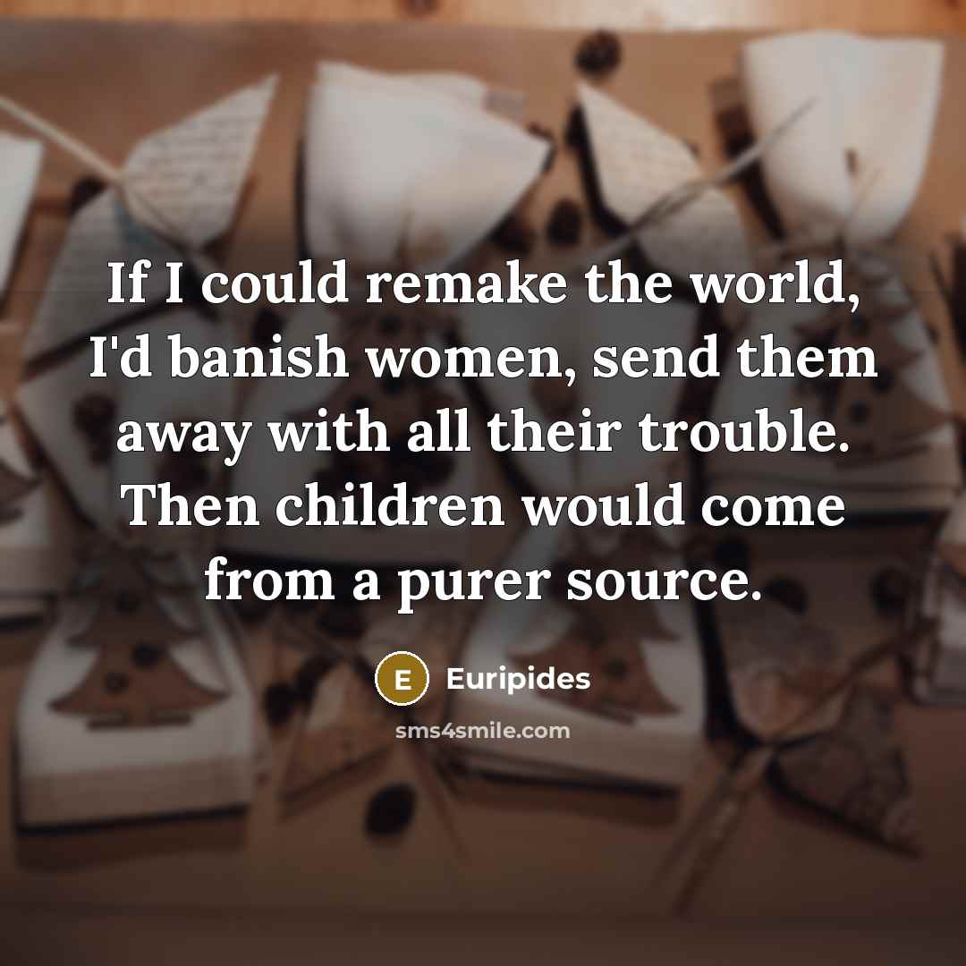 “If I could remake the world, I'd banish women, send…” quote by Euripides