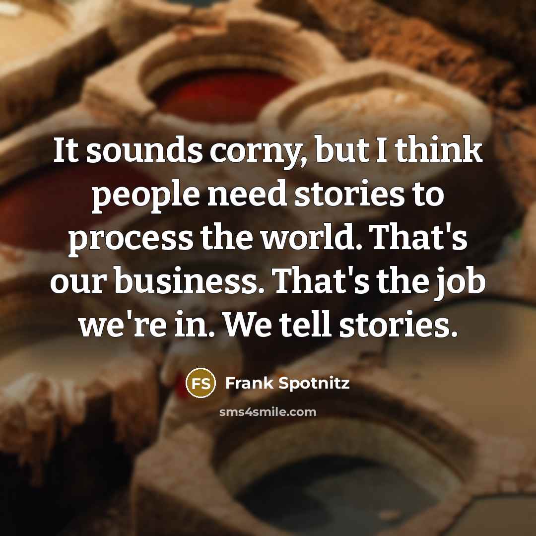 “It sounds corny, but I think people need stories to…” quote by Frank Spotnitz