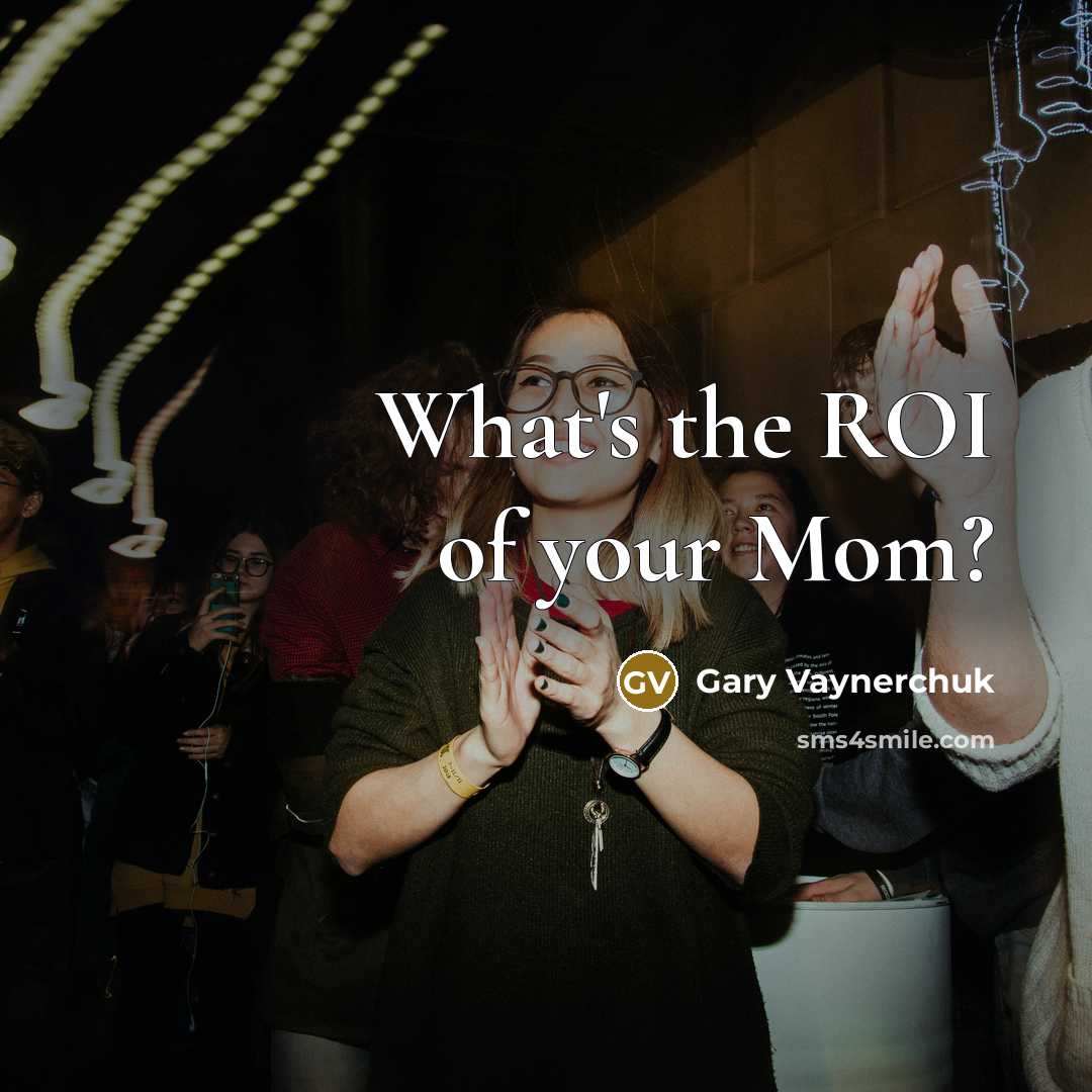“What's the ROI of your Mom?…” quote by Gary Vaynerchuk