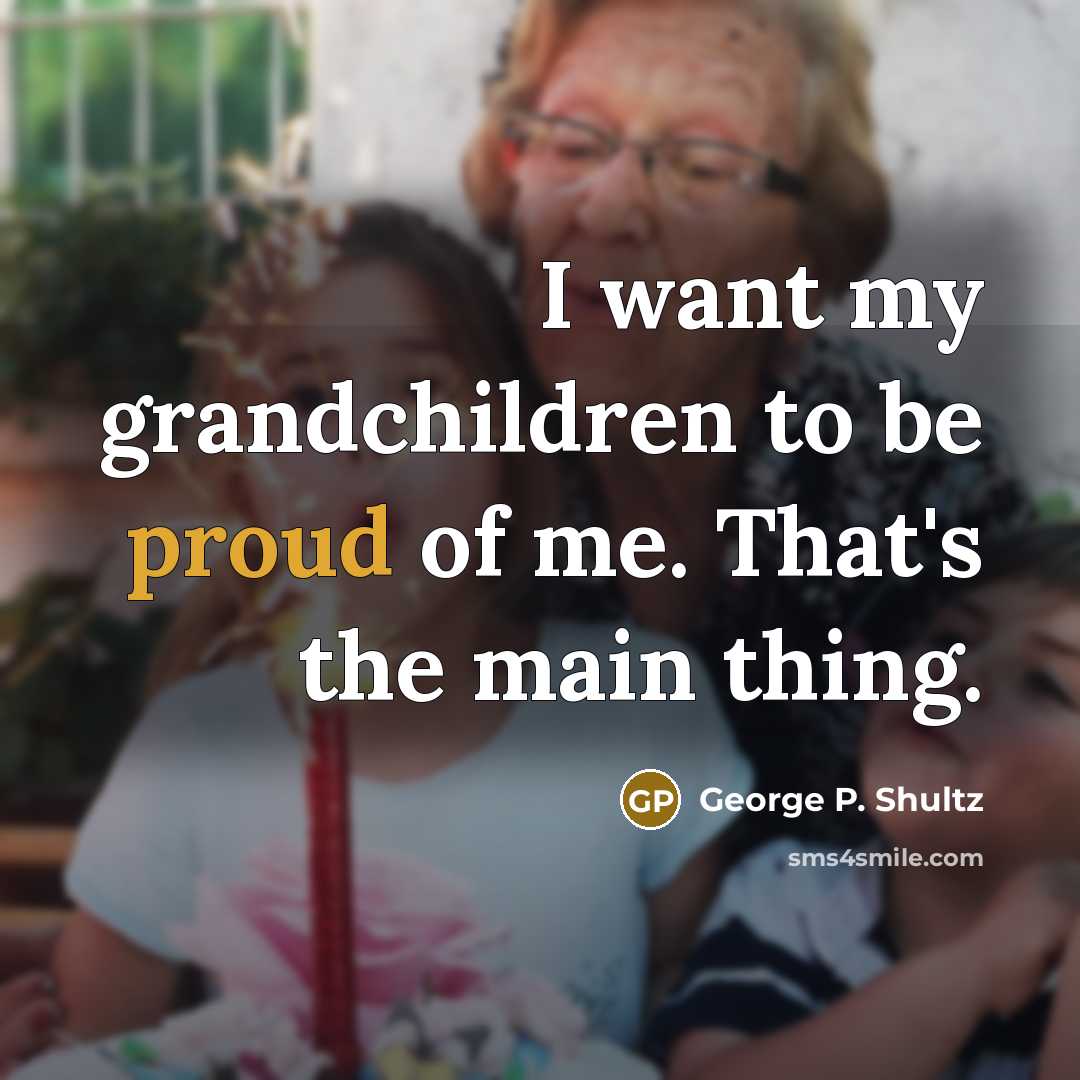 “I want my grandchildren to be proud of me. That's…” quote by George P. Shultz