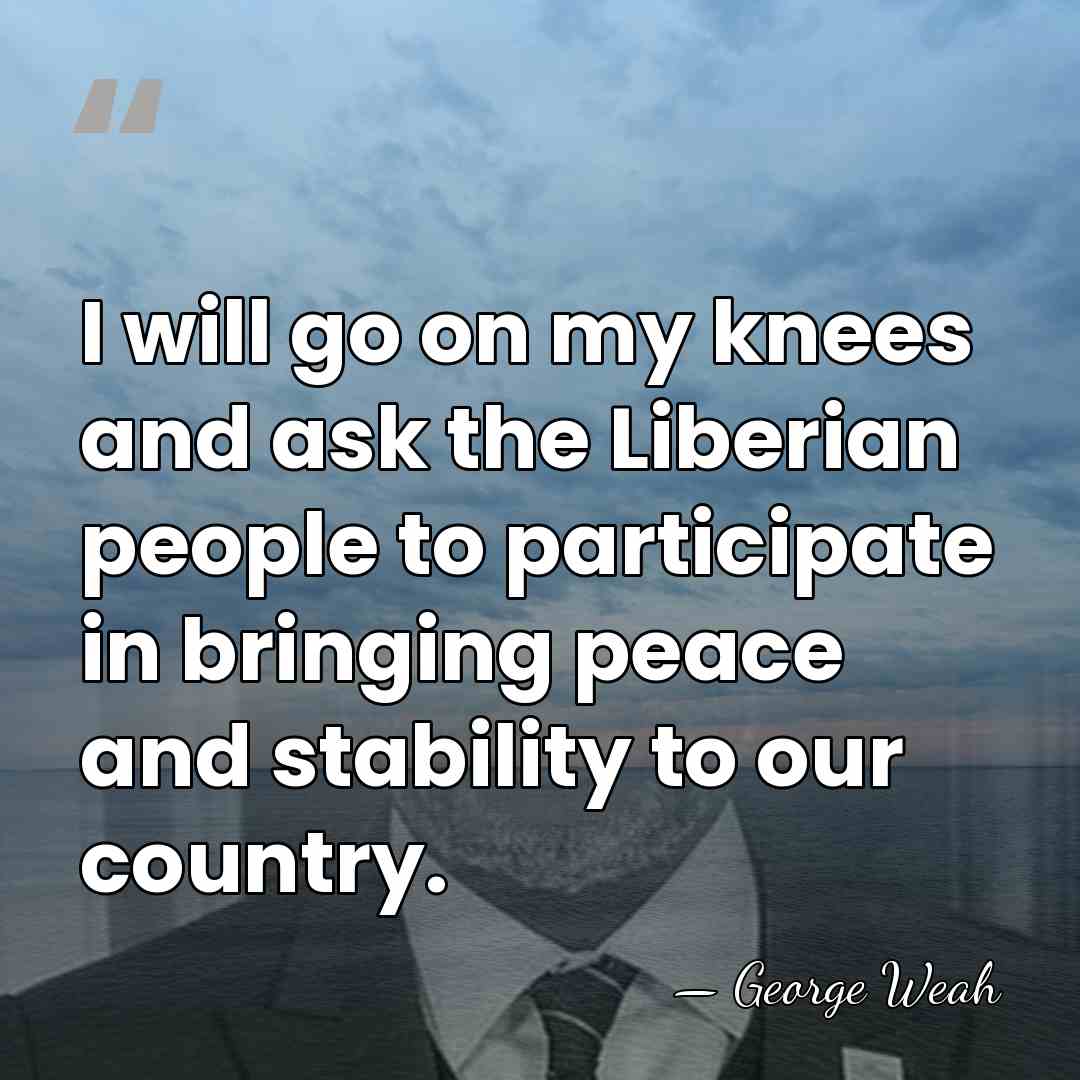 I will go on my knees and ask the Liberian people to&hellip; - George Weah