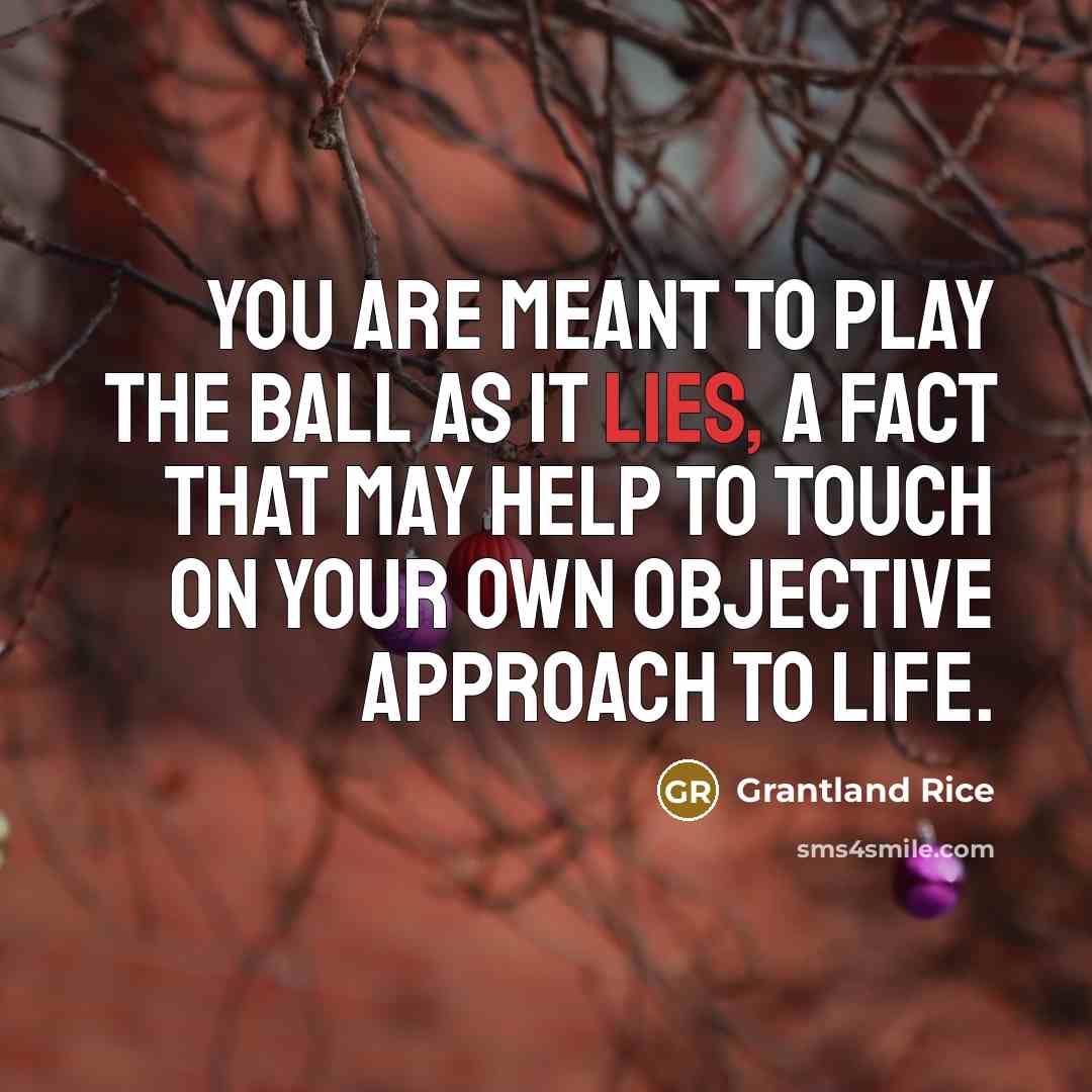 “You are meant to play the ball as it lies,…” quote by Grantland Rice