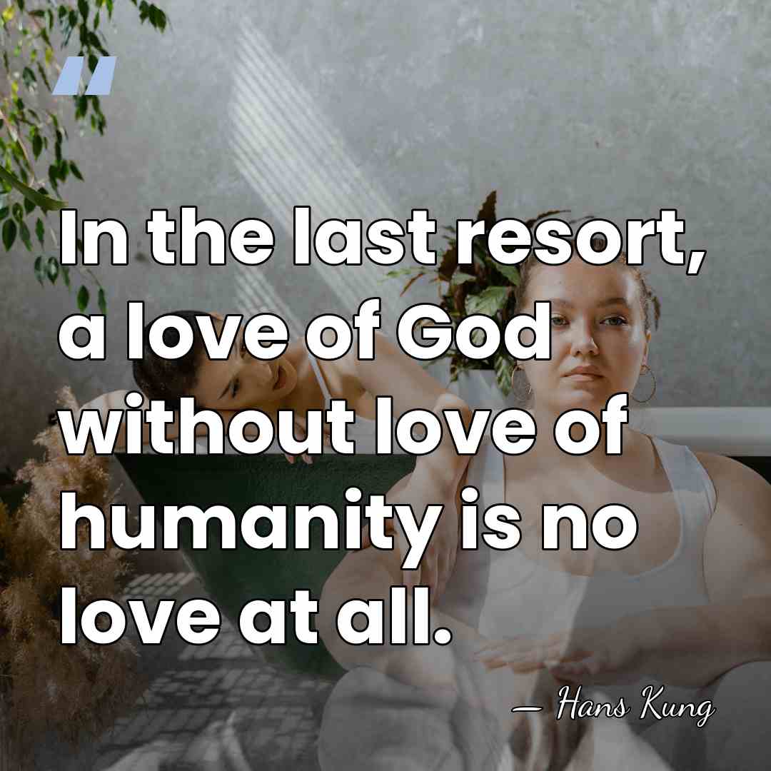 In the last resort, a love of God without love of humanity&hellip; - Hans Kung