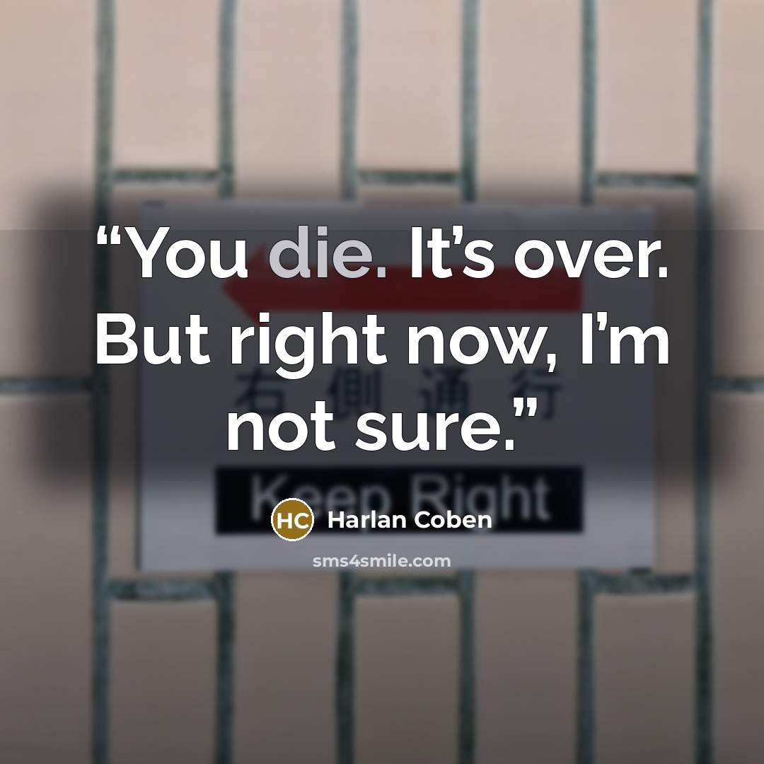 “You die. It’s over. But right now, I’m not sure.” quote by Harlan Coben