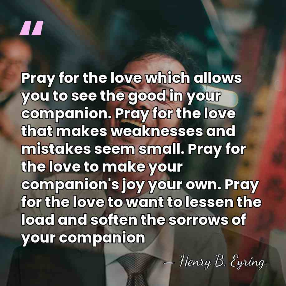 Pray for the love which allows you to see the good in&hellip; - Henry B. Eyring
